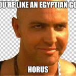 Mummy | YOU'RE LIKE AN EGYPTIAN GOD; HORUS | image tagged in mummy | made w/ Imgflip meme maker