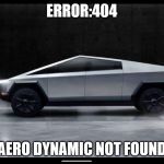 Tesla Truck | ERROR:404; AERO DYNAMIC NOT FOUND | image tagged in tesla truck | made w/ Imgflip meme maker