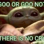 A Goo Hope | GOO OR GOO NOT; THERE IS NO CRY | image tagged in baby yoda | made w/ Imgflip meme maker