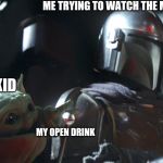 Baby Yoda | ME TRYING TO WATCH THE MANDALORIAN; MY KID; MY OPEN DRINK | image tagged in baby yoda | made w/ Imgflip meme maker