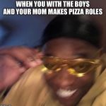 Guy with yellow glasses | WHEN YOU WITH THE BOYS AND YOUR MOM MAKES PIZZA ROLES | image tagged in guy with yellow glasses | made w/ Imgflip meme maker