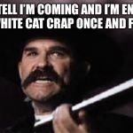 Wyatt Earp | YOU TELL I’M COMING AND I’M ENDING THIS WHITE CAT CRAP ONCE AND FOR ALL | image tagged in wyatt earp | made w/ Imgflip meme maker