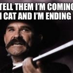 wyatt earp | YOU TELL THEM I’M COMING FOR THAT DAMN CAT AND I’M ENDING THIS CRAP | image tagged in wyatt earp | made w/ Imgflip meme maker