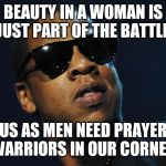Jroc113 | BEAUTY IN A WOMAN IS JUST PART OF THE BATTLE; US AS MEN NEED PRAYER WARRIORS IN OUR CORNER | image tagged in jay z meme | made w/ Imgflip meme maker