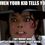 Angry Michael Jackson | WHEN YOUR KID TELLS YOU; THEY MIIIGHT HAVE ACCIDENTALLY DRANK BLEACH WATER | image tagged in angry michael jackson | made w/ Imgflip meme maker