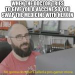 Pro Gamer Move | WHEN THE DOCTOR TRIES TO GIVE YOU A VACCINE SO YOU SWAP THE MEDICINE WITH HEROIN | image tagged in pro gamer move | made w/ Imgflip meme maker