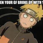 naruto_WTF | WHEN YOUR GF BROKE UP WITH YOU | image tagged in naruto_wtf | made w/ Imgflip meme maker