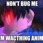 Evil Ash | NON'T BUG ME; I'M WACTHING ANIME | image tagged in evil ash | made w/ Imgflip meme maker