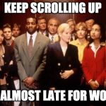 Crowded elevator | KEEP SCROLLING UP; IM ALMOST LATE FOR WORK | image tagged in crowded elevator | made w/ Imgflip meme maker