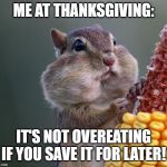 Thanksgiving Squirrel | ME AT THANKSGIVING:; IT'S NOT OVEREATING IF YOU SAVE IT FOR LATER! | image tagged in thanksgiving squirrel | made w/ Imgflip meme maker