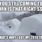 Snowed In | YOU STILL COMING TO WORK IS THAT RIGHT SSG? YEAH! THAT’S WHY I GOT MY 2019 TACOMA! | image tagged in snowed in | made w/ Imgflip meme maker