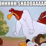 Foghorn leghorn | AHHHHHH SHADDAAAAAP! | image tagged in foghorn leghorn | made w/ Imgflip meme maker