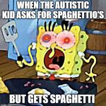 Spongebob Funny Face | WHEN THE AUTISTIC KID ASKS FOR SPAGHETTIO'S; BUT GETS SPAGHETTI | image tagged in spongebob funny face | made w/ Imgflip meme maker