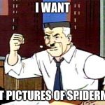 I WANT PICTURES OF SPIDERMAN | I WANT; FEET PICTURES OF SPIDERMAN | image tagged in i want pictures of spiderman,memes,feet | made w/ Imgflip meme maker