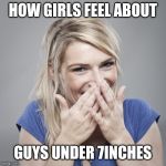 woman-with-embarrassed-smile | HOW GIRLS FEEL ABOUT; GUYS UNDER 7INCHES | image tagged in woman-with-embarrassed-smile | made w/ Imgflip meme maker