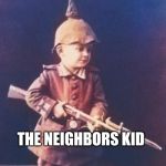 first gun | MOM : GO PLAY WITH THE NEIGHBORS KID; THE NEIGHBORS KID | image tagged in first gun | made w/ Imgflip meme maker