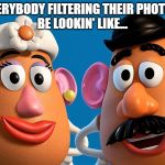 Filters, you look like plastic | EVERYBODY FILTERING THEIR PHOTOS 
BE LOOKIN' LIKE... | image tagged in filters you look like plastic | made w/ Imgflip meme maker