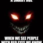 Evil eye | WE'RE FROM A SMART AGE; WHEN WE SEE PEOPLE WITH RED EYES WE KNOW THEY ARE GONNA BE EVIL! | image tagged in evil eye | made w/ Imgflip meme maker