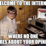 Internet Guide | WELCOME TO THE INTERNET; WHERE NO ONE CARES ABOUT YOUR OPINION | image tagged in memes,internet guide | made w/ Imgflip meme maker