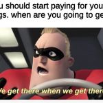 Incredibles meme Mr. Incredible. | mom: you should start paying for your own things. when are you going to get a job? me: | image tagged in incredibles meme mr incredible,memes,the incredibles,incredibles,car | made w/ Imgflip meme maker