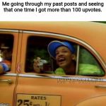 fresh prince of bel air | Me going through my past posts and seeing that one time I got more than 100 upvotes. | image tagged in fresh prince of bel air | made w/ Imgflip meme maker