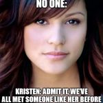 Kristen Meme | NO ONE:; KRISTEN: ADMIT IT, WE'VE ALL MET SOMEONE LIKE HER BEFORE | image tagged in we've all met a person like that meme,kristen,across the portal,dit | made w/ Imgflip meme maker