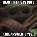 Baby yoda | HEART IF THIS IS CUTE; (THE ANSWER IS YES) | image tagged in baby yoda | made w/ Imgflip meme maker