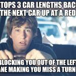 Perpetually Confused Driver | STOPS 3 CAR LENGTHS BACK FROM THE NEXT CAR UP AT A RED LIGHT; BLOCKING YOU OUT OF THE LEFT TURN LANE MAKING YOU MISS A TURN ARROW | image tagged in perpetually confused driver,bad drivers,stupid drivers,bad driver,car,cars | made w/ Imgflip meme maker