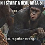 Apes Together Strong | WHEN I START A REAL AREA 51 RAID | image tagged in apes together strong | made w/ Imgflip meme maker