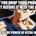 Ultra instinct goku | WHEN YOU DROP YOUR PHONE BUT CATCH IT BEFORE IT HITS THE GROUND; " SO THIS IS THE POWER OF ULTRA INSTINCT" | image tagged in ultra instinct goku | made w/ Imgflip meme maker