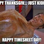 kramer turkey | HAPPY THANKSGIV.... JUST KIDDING; HAPPY TIMESHEET DAY! | image tagged in kramer turkey | made w/ Imgflip meme maker