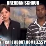 Kanye Hates | BRENDAN SCHAUB; DOESN'T CARE ABOUT HOMELESS PEOPLE | image tagged in kanye hates | made w/ Imgflip meme maker