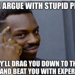 Smart | NEVER ARGUE WITH STUPID PEOPLE, THEY’LL DRAG YOU DOWN TO THEIR LEVEL AND BEAT YOU WITH EXPERIENCE | image tagged in smart | made w/ Imgflip meme maker
