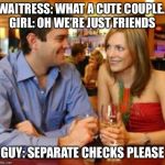 Dating | WAITRESS: WHAT A CUTE COUPLE. 
GIRL: OH WE’RE JUST FRIENDS; GUY: SEPARATE CHECKS PLEASE | image tagged in dating | made w/ Imgflip meme maker