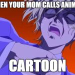 HOW DARE YOU - ANIME MEME | WHEN YOUR MOM CALLS ANIME A; CARTOON | image tagged in how dare you - anime meme | made w/ Imgflip meme maker