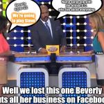 Family feud  | Beverly €@®+££; Name some one with the initials B.C. who lies about everything; We're going to play Steve; Kitty; Nikki; Well we lost this one Beverly puts all her business on Facebook | image tagged in family feud | made w/ Imgflip meme maker