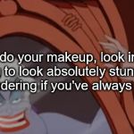 Ursula Meme | When you do your makeup, look in the mirror expecting to look absolutely stunning, only to end up wondering if you've always been this ugly | image tagged in great face awful reflection,ursula,vanessa,the little mermaid,disney | made w/ Imgflip meme maker