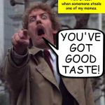 Invasion of The Body Snatchers Donald Sutherland  | How I react when somemone steals one of my memes. YOU'VE GOT GOOD TASTE! | image tagged in invasion of the body snatchers donald sutherland,facebook,memes | made w/ Imgflip meme maker