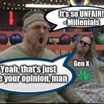 Millenials v Gen X | It's so UNFAIR! - Millenials; Yeah, that's just like your opinion, man; Gen X | image tagged in gen x,millenials,the dude,the big lebowski,walter | made w/ Imgflip meme maker