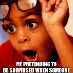 Wow | ME PRETENDING TO BE SURPRISED WHEN SOMEONE SAYS I HAVE NO FRIENDS | image tagged in wow | made w/ Imgflip meme maker