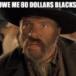 No One Calls Me | YOU OWE ME 80 DOLLARS BLACKSMITH | image tagged in no one calls me | made w/ Imgflip meme maker
