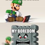 Luigi's Dreams | ME PLAYING A GAME FOR HOURS; MY BOREDOM | image tagged in luigi's dreams | made w/ Imgflip meme maker