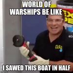 I Sawed This Boat In Half | WORLD OF WARSHIPS BE LIKE; I SAWED THIS BOAT IN HALF | image tagged in i sawed this boat in half | made w/ Imgflip meme maker