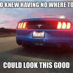 WHO KNEW HAVING NO WHERE TO GO; COULD LOOK THIS GOOD | image tagged in cars | made w/ Imgflip meme maker