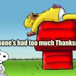 Happy Thanksgiving everyone ! | Someone's had too much Thanksgiving | image tagged in snoopy,too much,turkey,beer,football,family | made w/ Imgflip meme maker