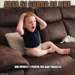 Terrified Toddler | AREA 51 GUARD BE LIKE; ONE UPVOTE=1 PRAYER FOR BABY MUSCLES | image tagged in terrified toddler | made w/ Imgflip meme maker