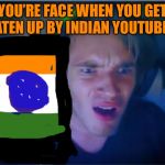 Pewdiepie | YOU’RE FACE WHEN YOU GET BEATEN UP BY INDIAN YOUTUBERS | image tagged in pewdiepie | made w/ Imgflip meme maker