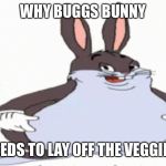Big chungus | WHY BUGGS BUNNY; NEEDS TO LAY OFF THE VEGGIES | image tagged in big chungus | made w/ Imgflip meme maker