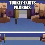 sword | TURKEY:EXISTS
PILGRIMS: | image tagged in sword | made w/ Imgflip meme maker