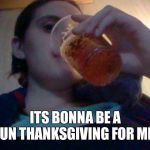 thanksgiving | ITS BONNA BE A FUN THANKSGIVING FOR ME | image tagged in thanksgiving | made w/ Imgflip meme maker